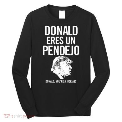 Donald Eres Un Pendejo Jack Ass Long Sleeve Shirt