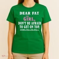 Dear Fat Girl Dont Be Afraid To Get On Top Ifhedieshedies Funny Gifts T-Shirt thumb 4