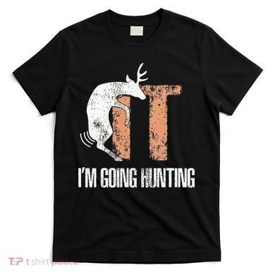 Deer Fuck It I Am Going Hunting T-Shirt