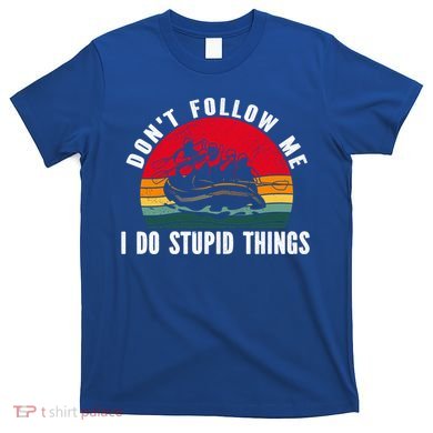 Dont Follow Me I Do Stupid Things Whitewater Rafting Gift T-Shirt