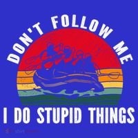 Dont Follow Me I Do Stupid Things Whitewater Rafting Gift T-Shirt thumb 7