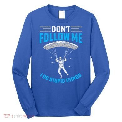 don't follow me i do stupid things Skydiving lovers  Long Sleeve Shirt
