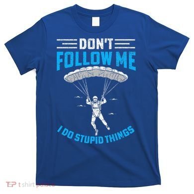 don't follow me i do stupid things Skydiving lovers  T-Shirt