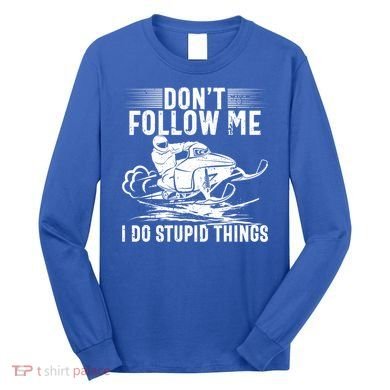 Don't Follow Me I Do Stupid Things Funny Snowmobile Sled Great Gift Long Sleeve Shirt