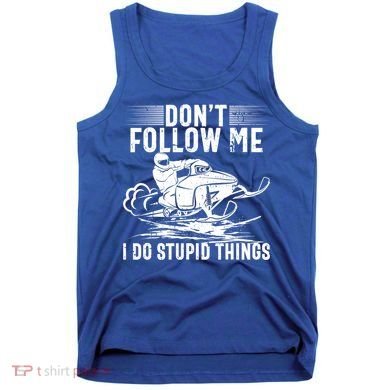 Don't Follow Me I Do Stupid Things Funny Snowmobile Sled Great Gift Tank Top
