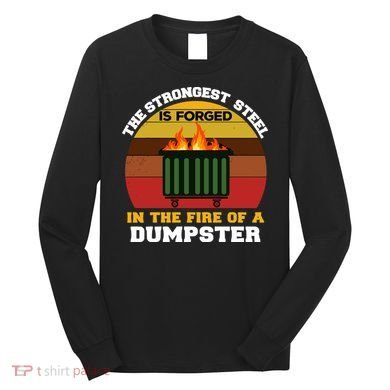 Dumpster Fire Strongest Steel Is Forged Dumpster Long Sleeve Shirt