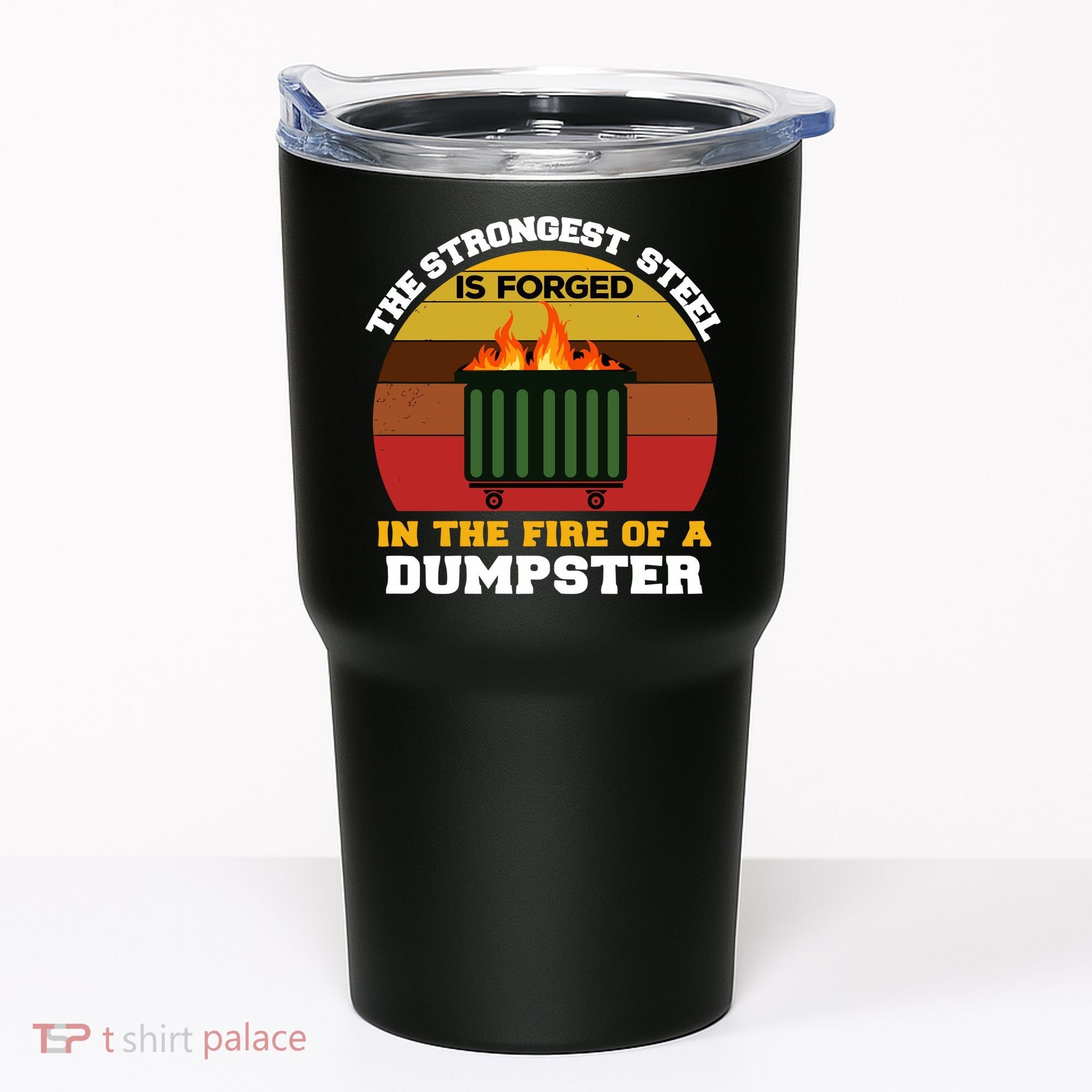 Dumpster Fire Strongest Steel Is Forged Dumpster Tumbler