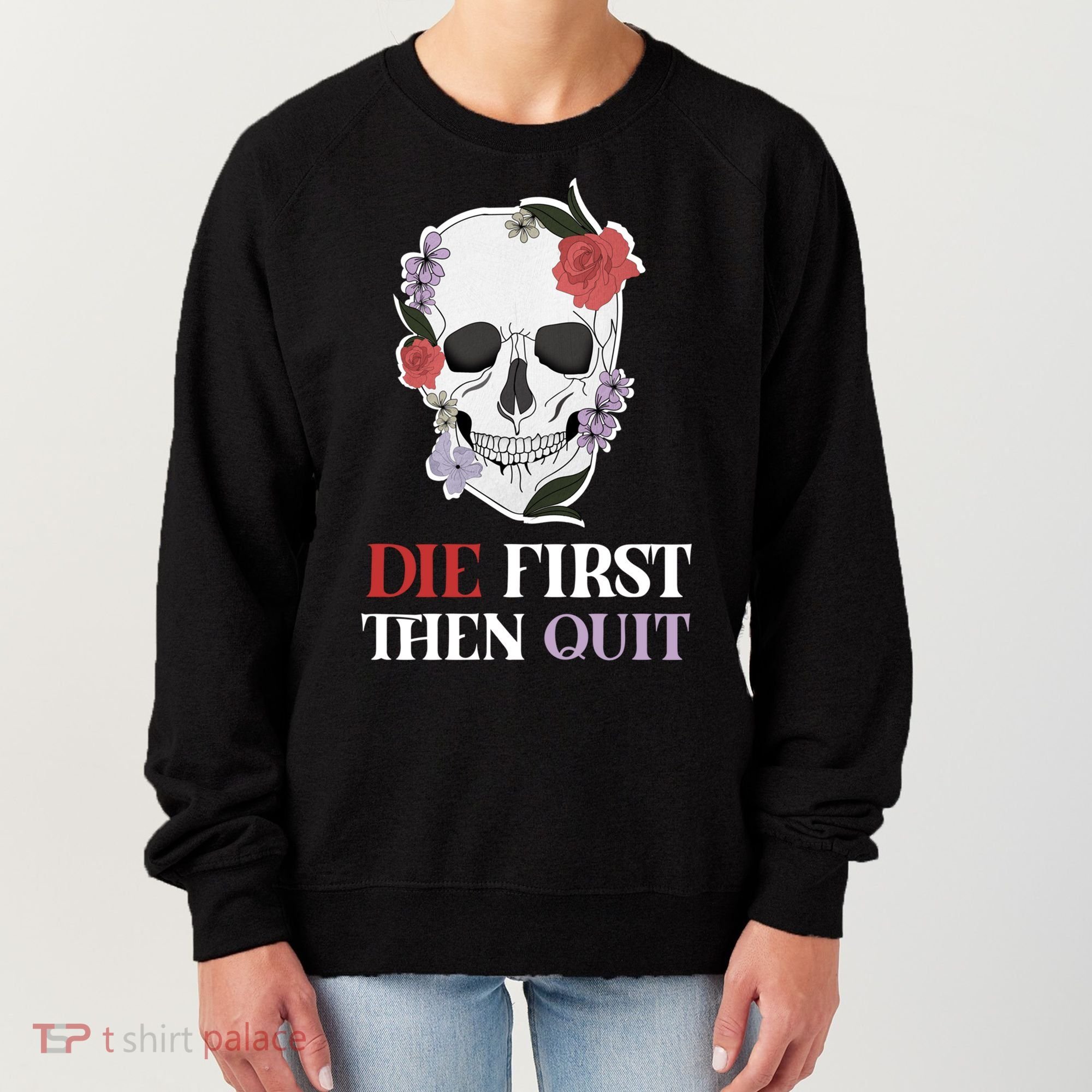 Die First Then Quit Motivational Quote Rose Skull Floral Cool Gift Women's Sweatshirt