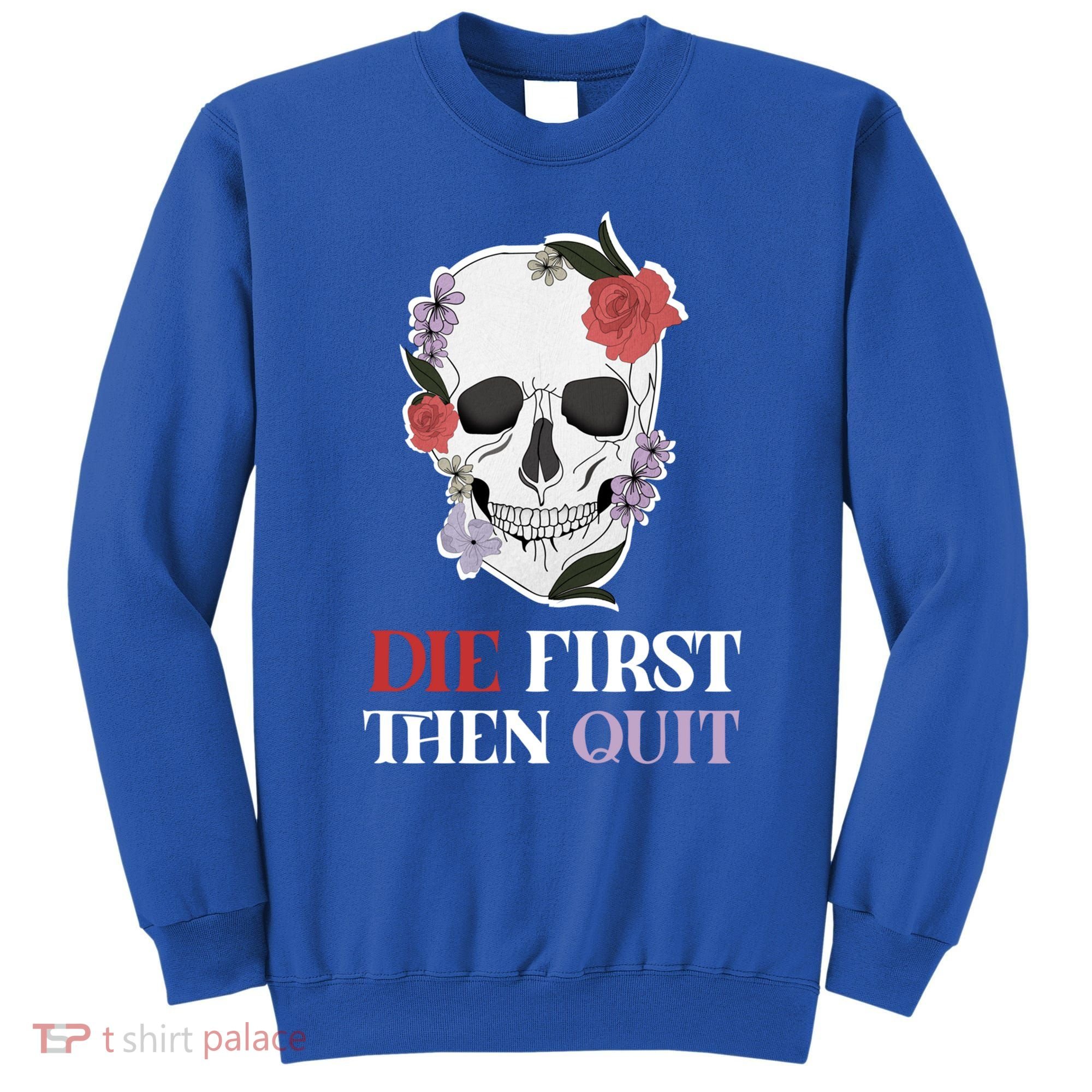 Die First Then Quit Motivational Quote Rose Skull Floral Cool Gift Sweatshirt