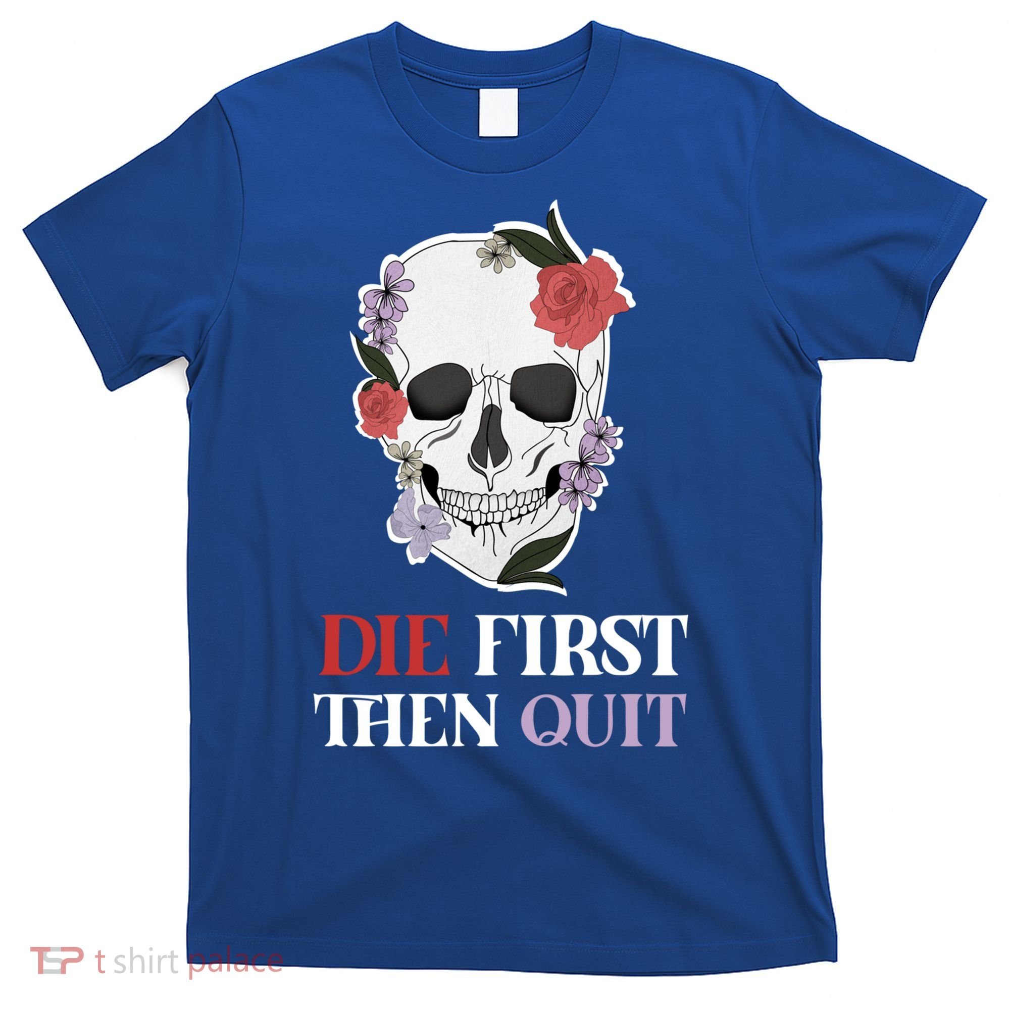 Die First Then Quit Motivational Quote Rose Skull Floral Cool Gift T-Shirt