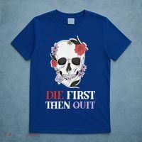 Die First Then Quit Motivational Quote Rose Skull Floral Cool Gift T-Shirt thumb 5