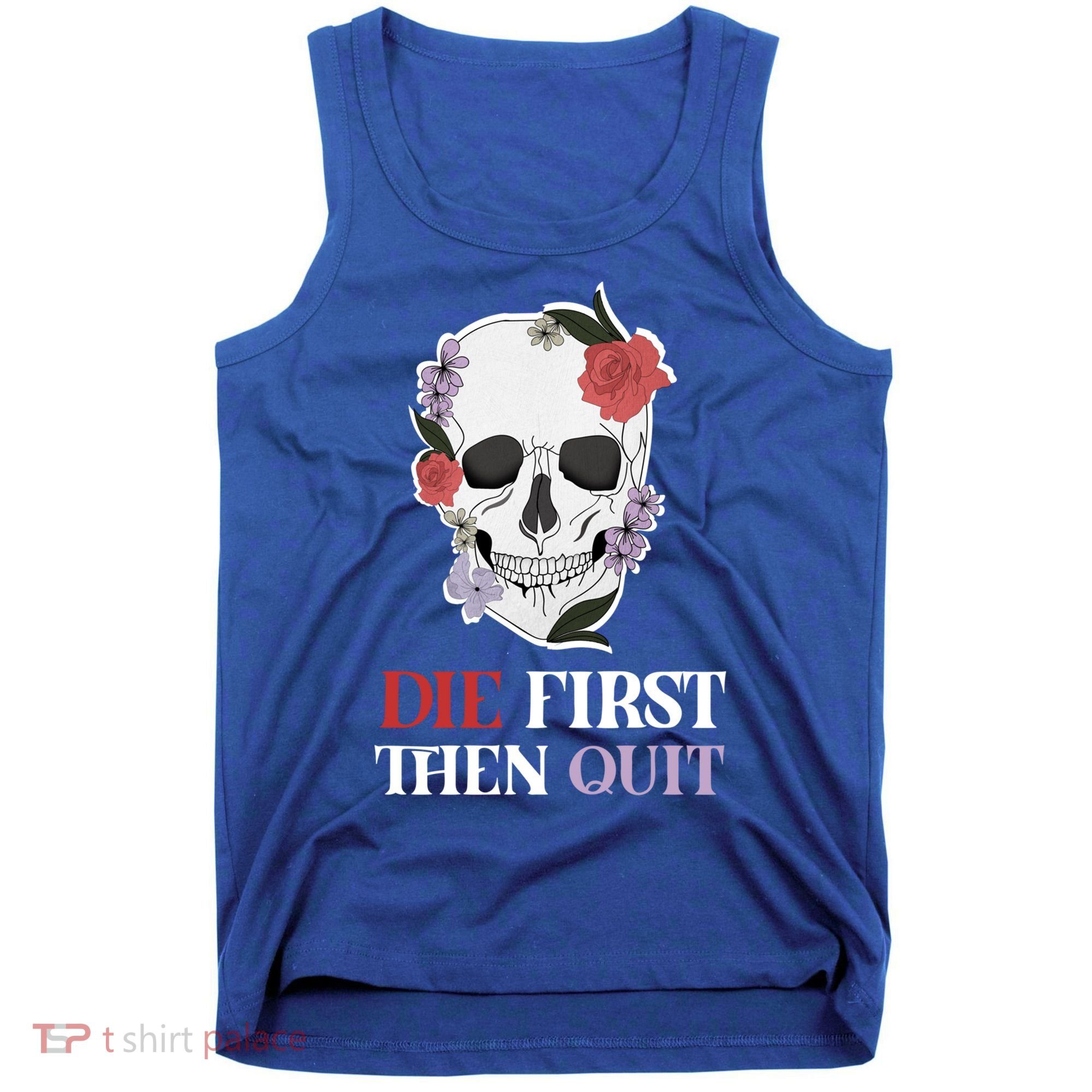 Die First Then Quit Motivational Quote Rose Skull Floral Cool Gift Tank Top