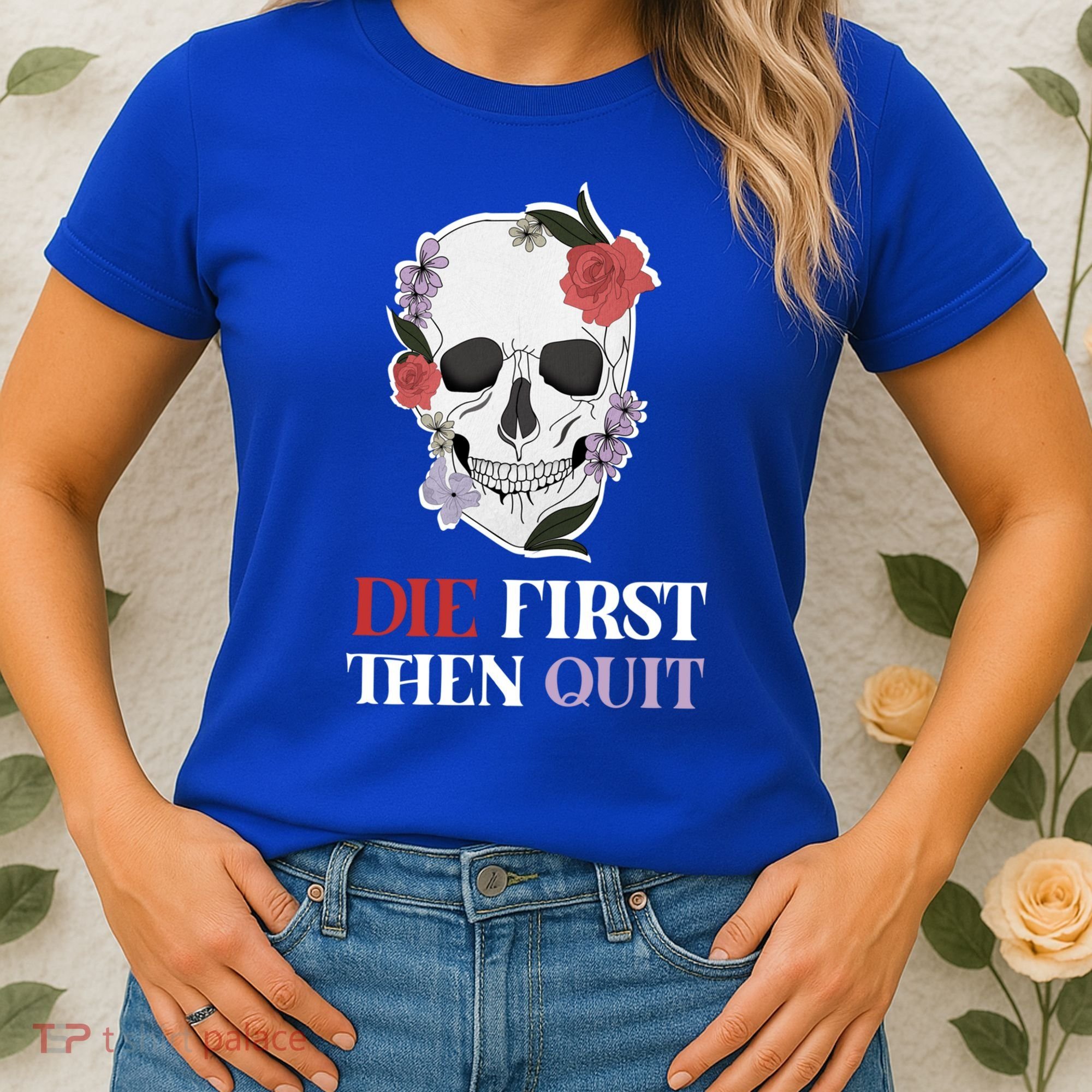 Die First Then Quit Motivational Quote Rose Skull Floral Cool Gift Women's T-Shirt