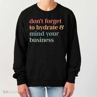 DonT Forget To Hydrate And Mind Your Business Women's Sweatshirt