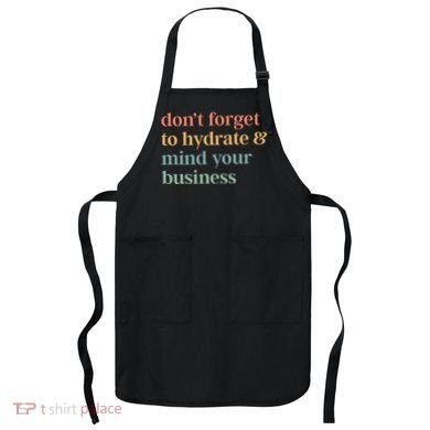 DonT Forget To Hydrate And Mind Your Business Apron