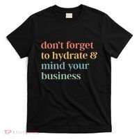 DonT Forget To Hydrate And Mind Your Business T-Shirt thumb 0