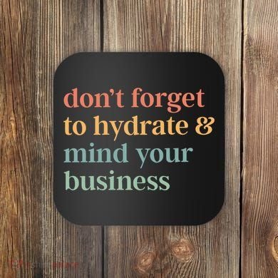 DonT Forget To Hydrate And Mind Your Business Coaster