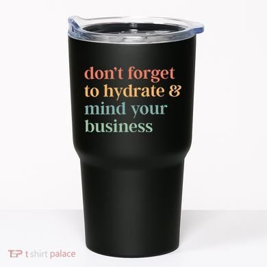 DonT Forget To Hydrate And Mind Your Business Tumbler