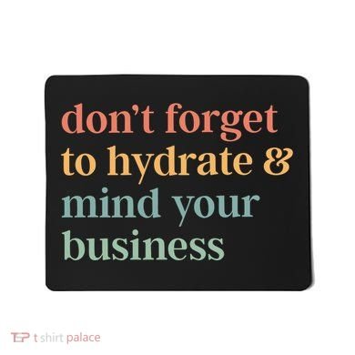 DonT Forget To Hydrate And Mind Your Business Mousepad