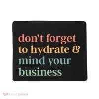 DonT Forget To Hydrate And Mind Your Business Mousepad thumb 0