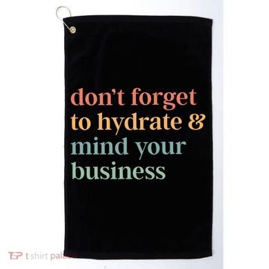 DonT Forget To Hydrate And Mind Your Business Golf Towel