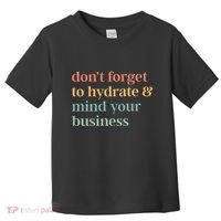 DonT Forget To Hydrate And Mind Your Business Toddler T-Shirt thumb 0