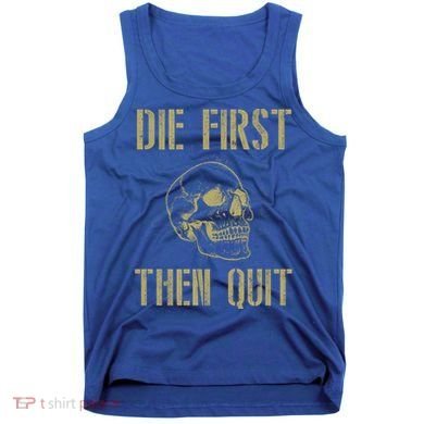 Die First Then Quit Skull Proud Military Veteran Army Gift Tank Top