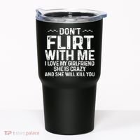 DonT Flirt With Me I Love My Girlfriend She Is Crazy Funny Tumbler thumb 0