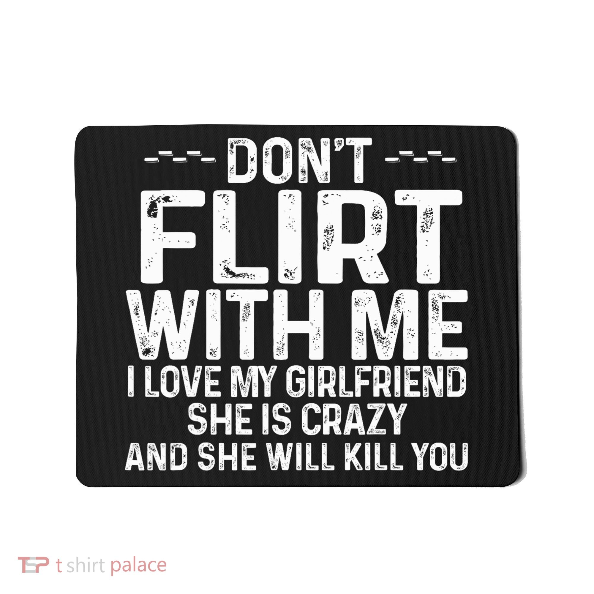 DonT Flirt With Me I Love My Girlfriend She Is Crazy Funny Mousepad