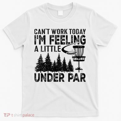 Disc Golf Can't Work Today A Little Under Par For Frisbee Golf T-Shirt