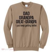 Dad Grandpa Great Grandpa,I Just Keep Getting Better Outfits T Sweatshirt thumb 0