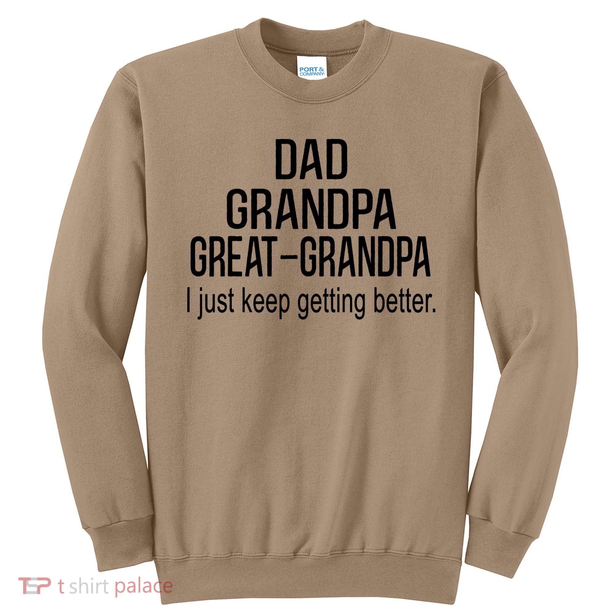 Dad Grandpa Great Grandpa,I Just Keep Getting Better Outfits T Sweatshirt