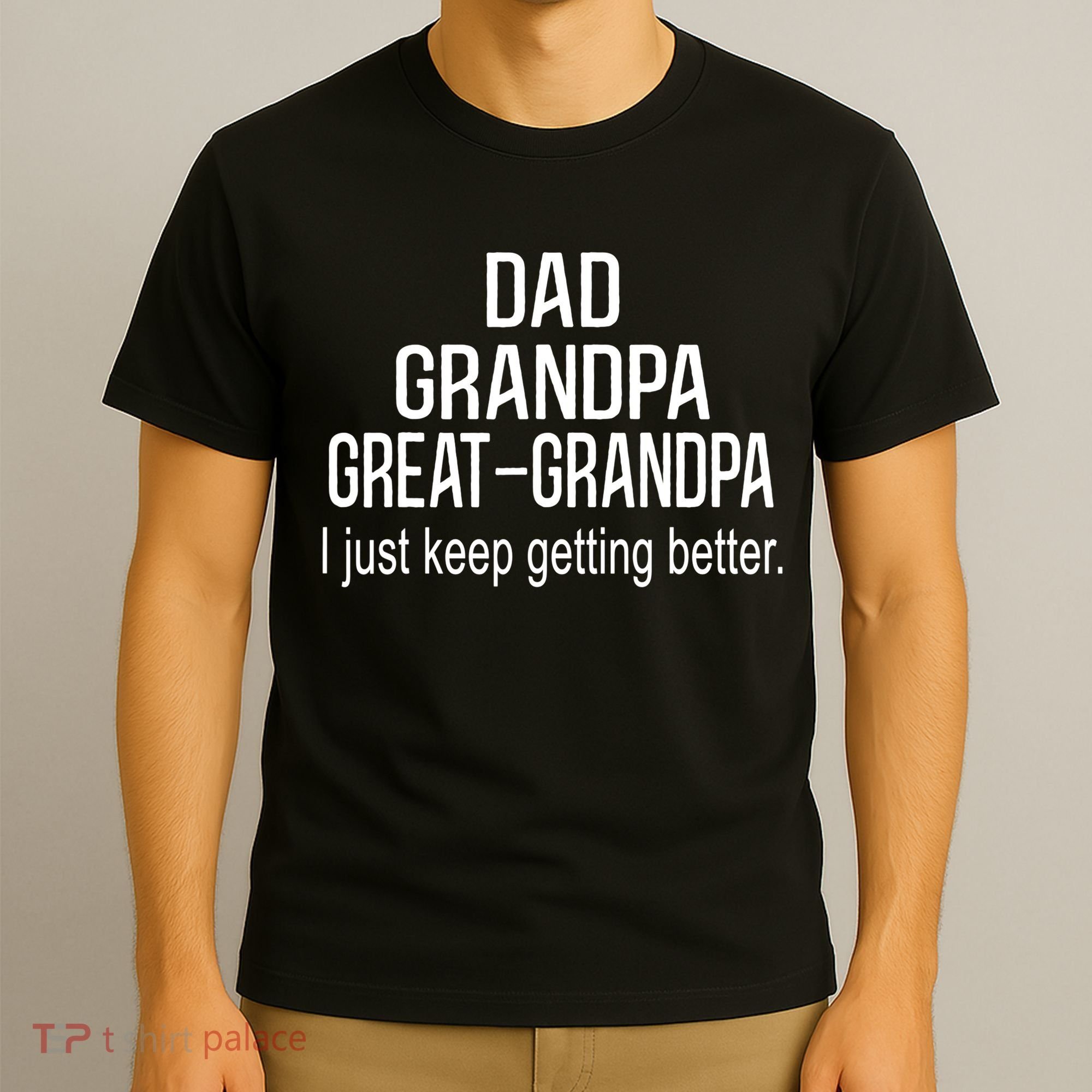 Dad Grandpa Great Grandpa,I Just Keep Getting Better Outfits TShirt T-Shirt