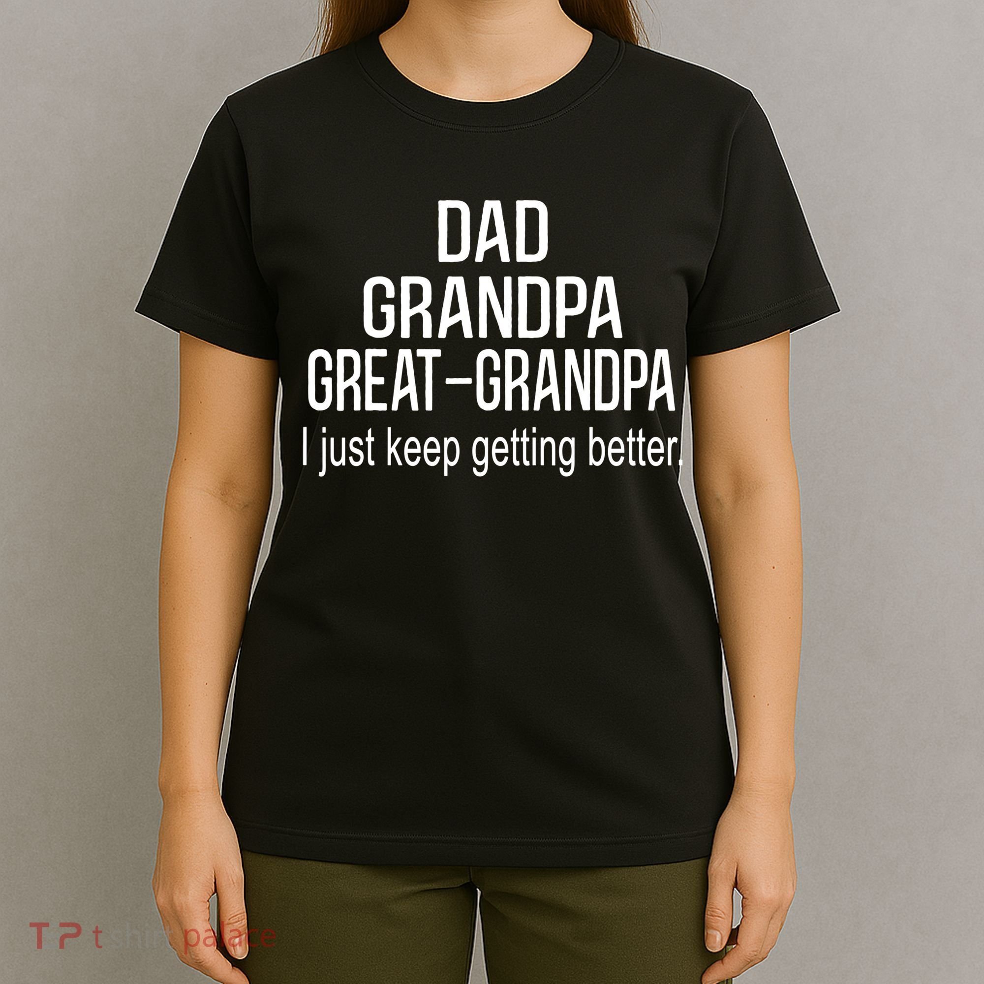 Dad Grandpa Great Grandpa,I Just Keep Getting Better Outfits TShirt T-Shirt