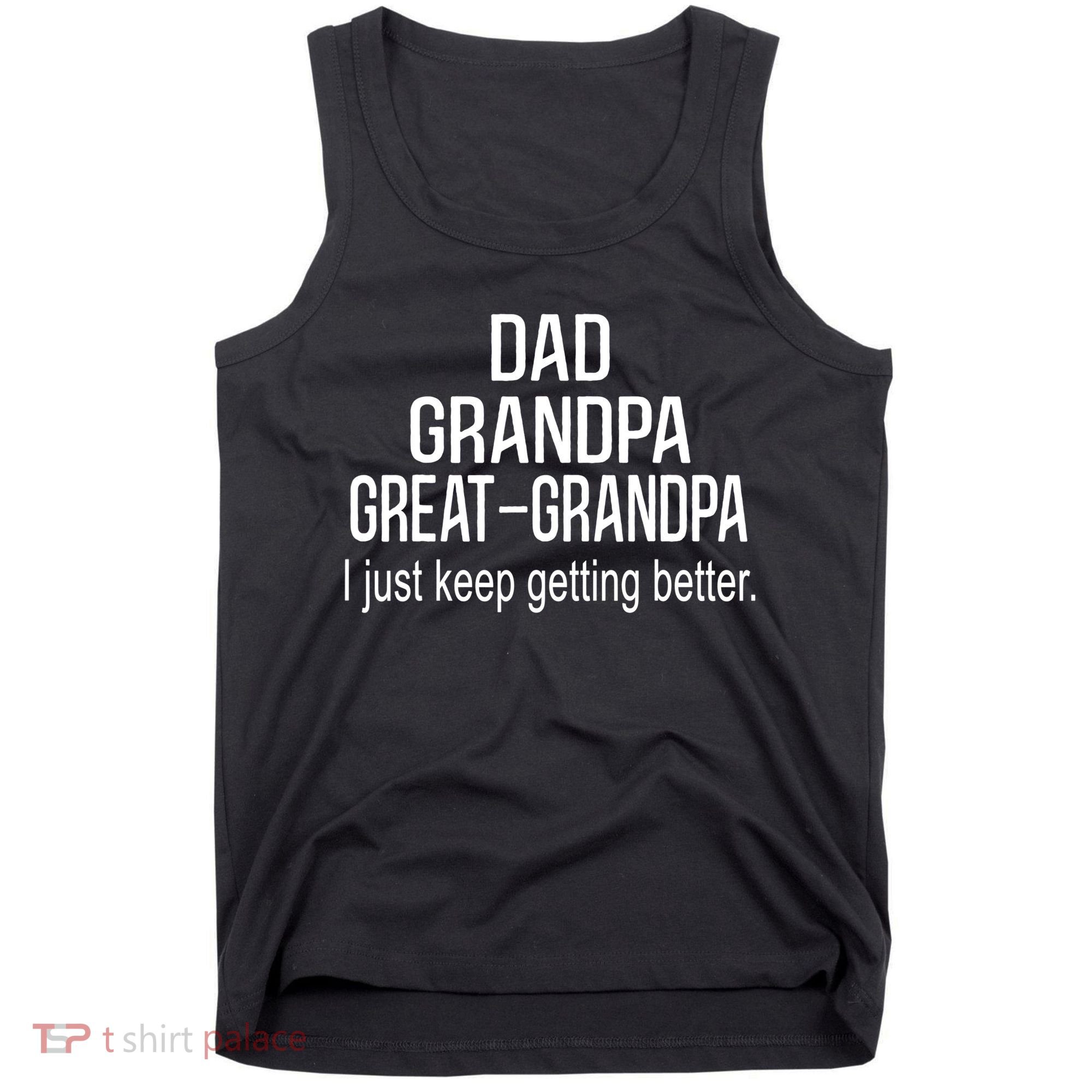 Dad Grandpa Great Grandpa,I Just Keep Getting Better Outfits TShirt Tank Top