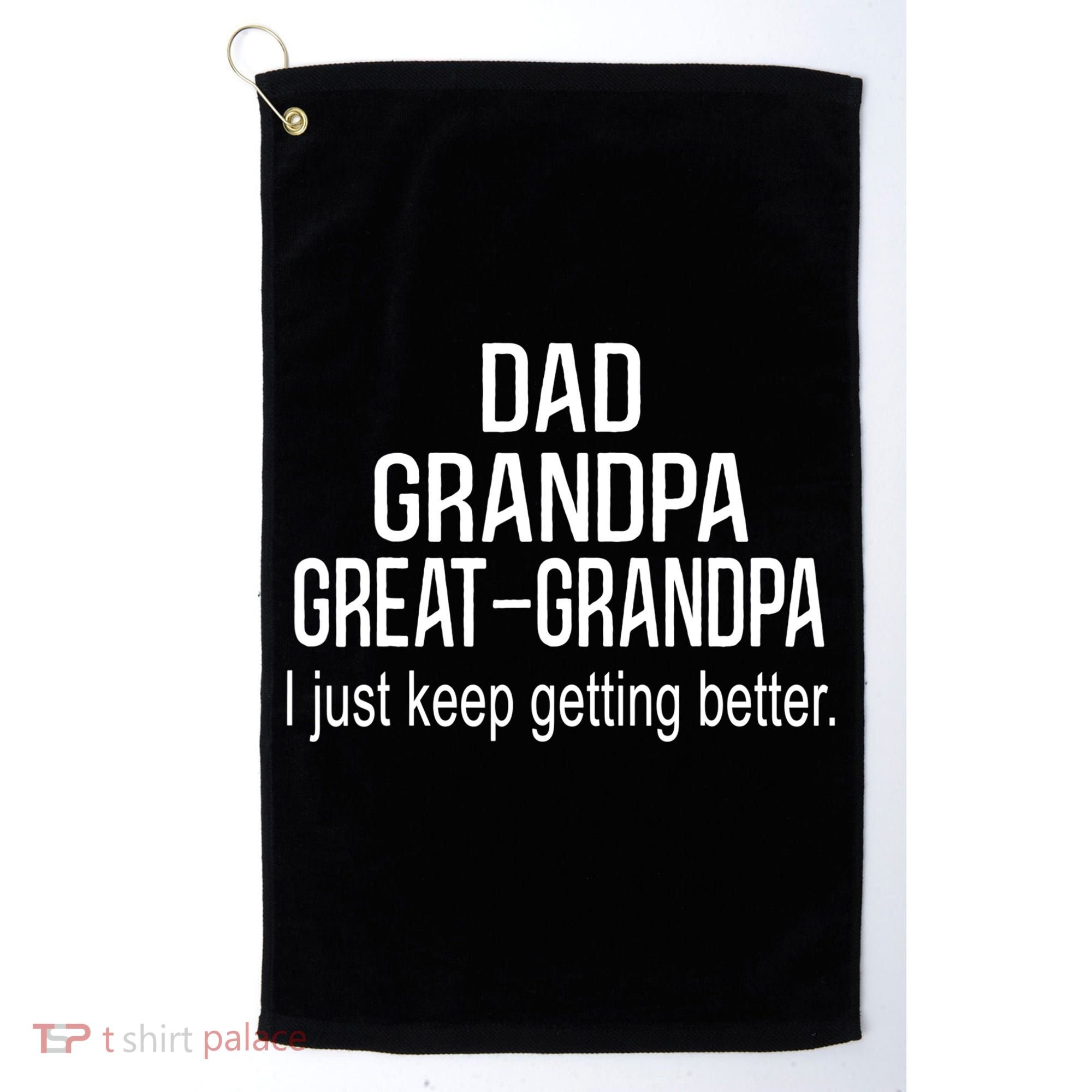 Dad Grandpa Great Grandpa,I Just Keep Getting Better Outfits TShirt Golf Towel