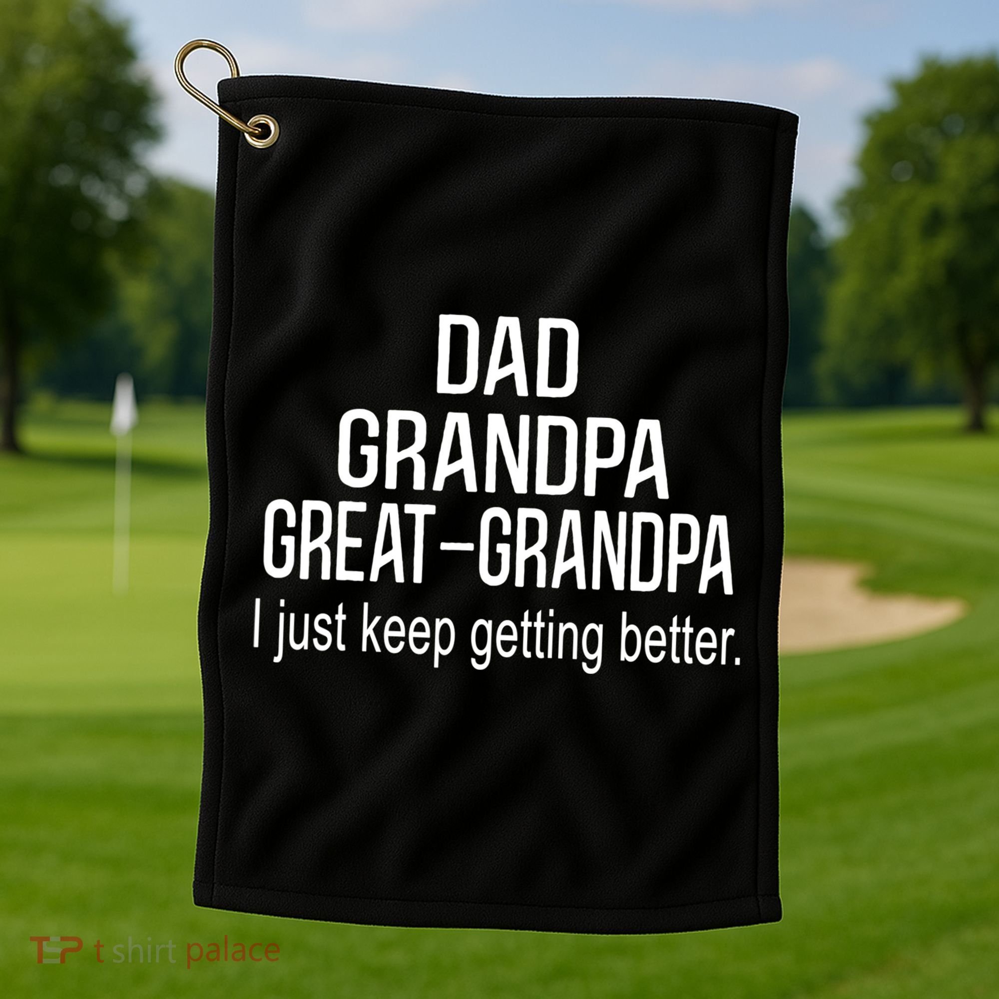 Dad Grandpa Great Grandpa,I Just Keep Getting Better Outfits TShirt Golf Towel