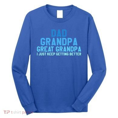 Dad Grandpa Great Grandpa I Just Keep Getting Better Cool Gift Long Sleeve Shirt