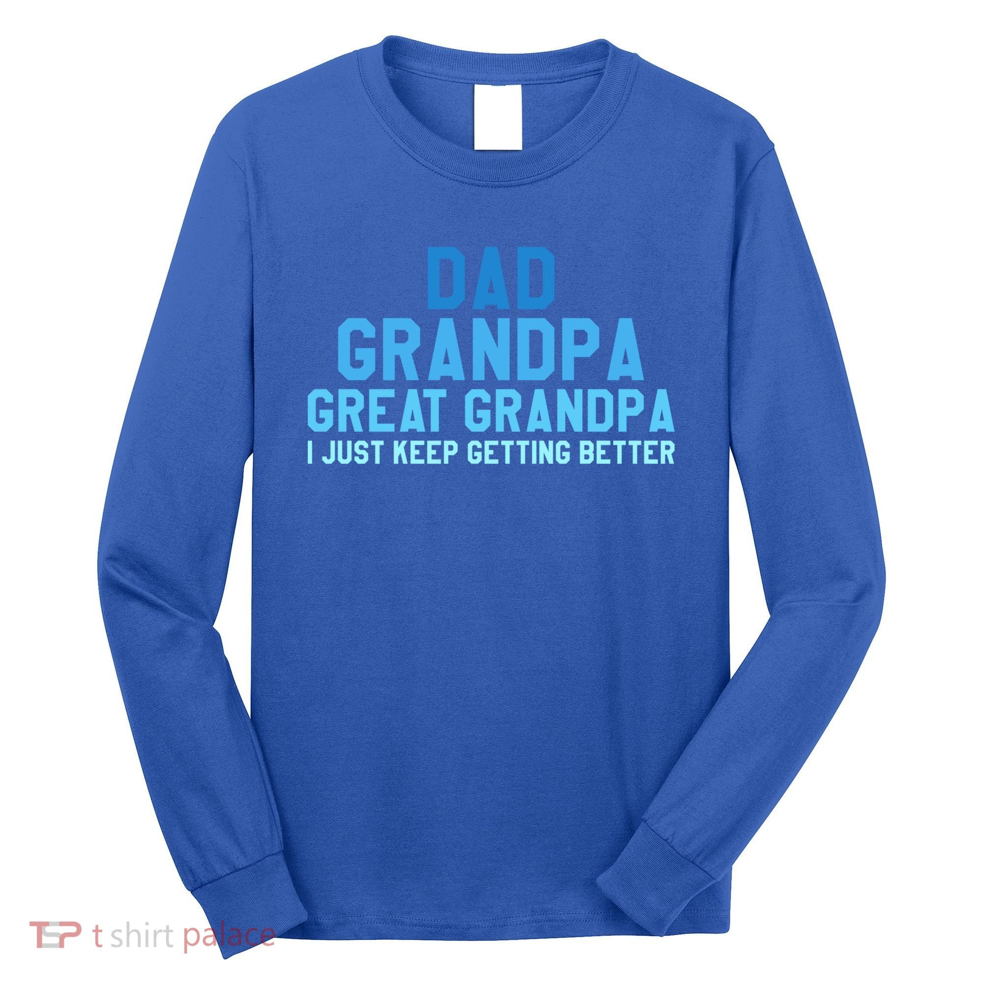 Dad Grandpa Great Grandpa I Just Keep Getting Better Cool Gift Long Sleeve Shirt