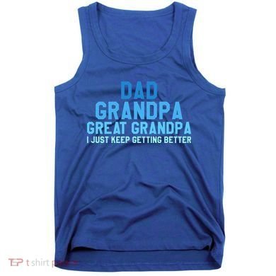 Dad Grandpa Great Grandpa I Just Keep Getting Better Cool Gift Tank Top