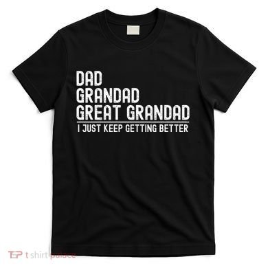 Dad Grandad Great Grandad  I Just Keep Getting Better T-Shirt