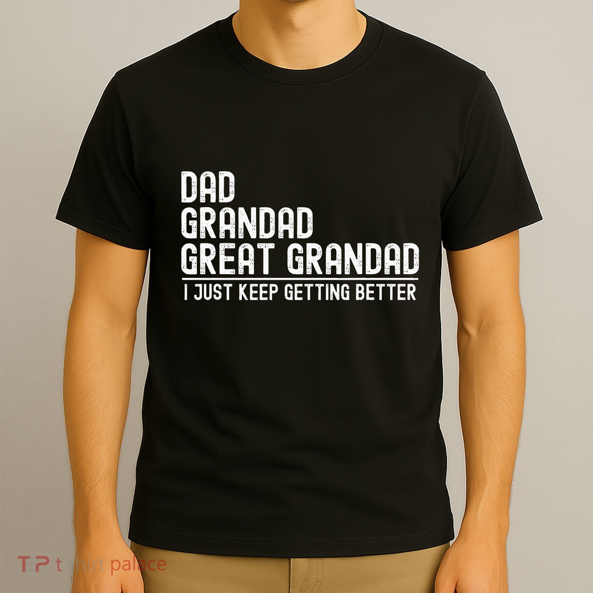 Dad Grandad Great Grandad  I Just Keep Getting Better T-Shirt