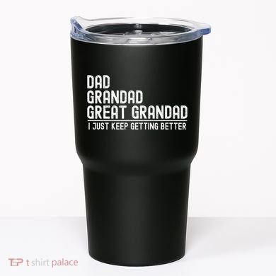 Dad Grandad Great Grandad  I Just Keep Getting Better Tumbler