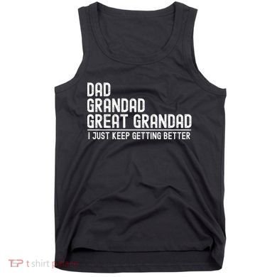 Dad Grandad Great Grandad  I Just Keep Getting Better Tank Top