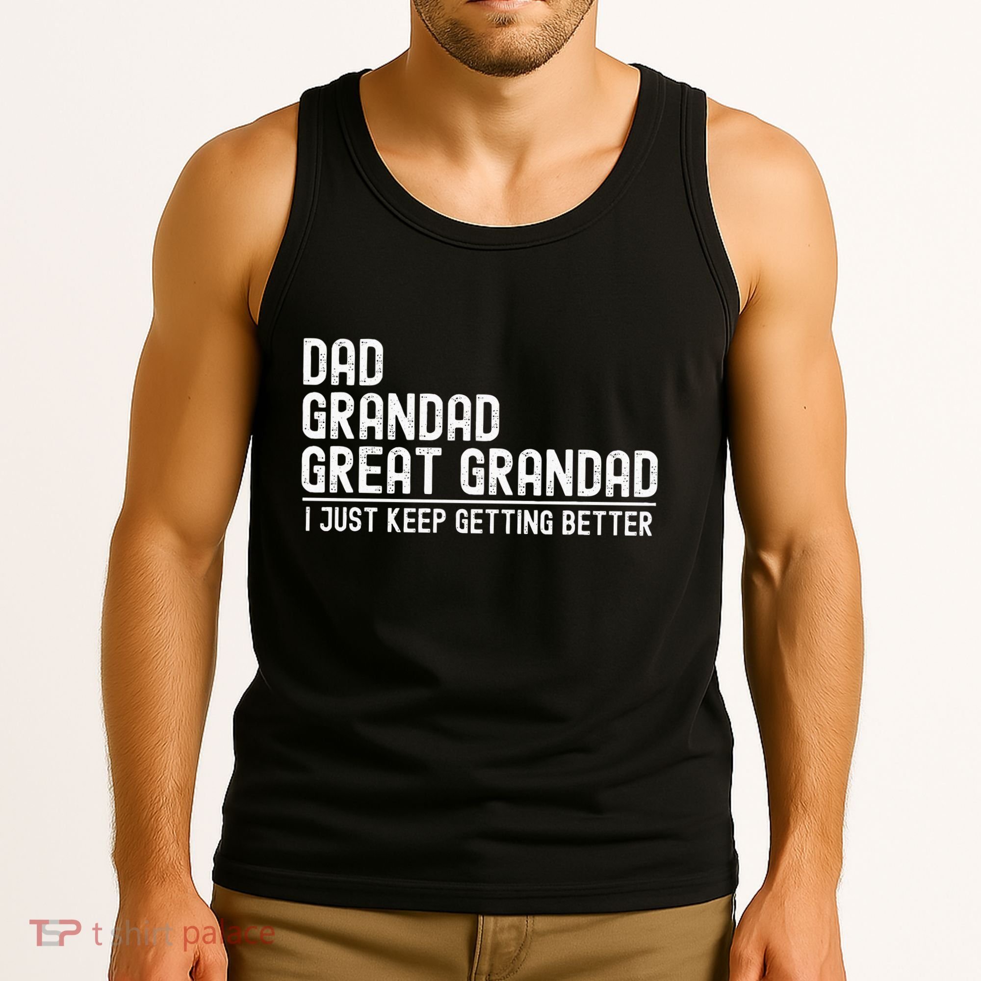 Dad Grandad Great Grandad  I Just Keep Getting Better Tank Top