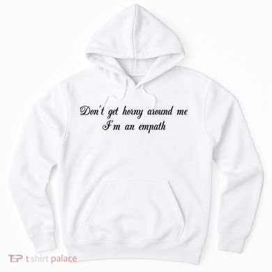 Dont Get Horny Around Me Im An Empath Hoodie