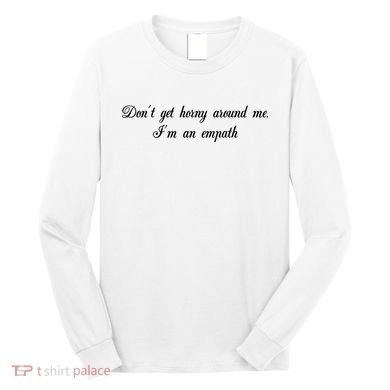 Dont Get Horny Around Me Im An Empath Long Sleeve Shirt