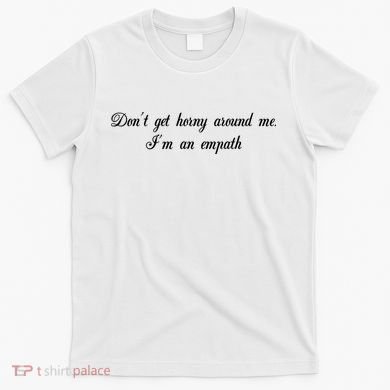 Dont Get Horny Around Me Im An Empath T-Shirt