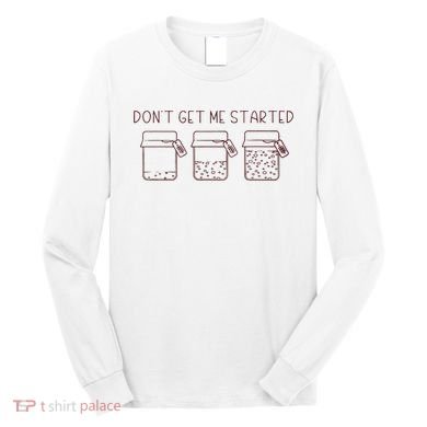 DonT Get Me Started Sourdough Starter Sourdough Mama Long Sleeve Shirt