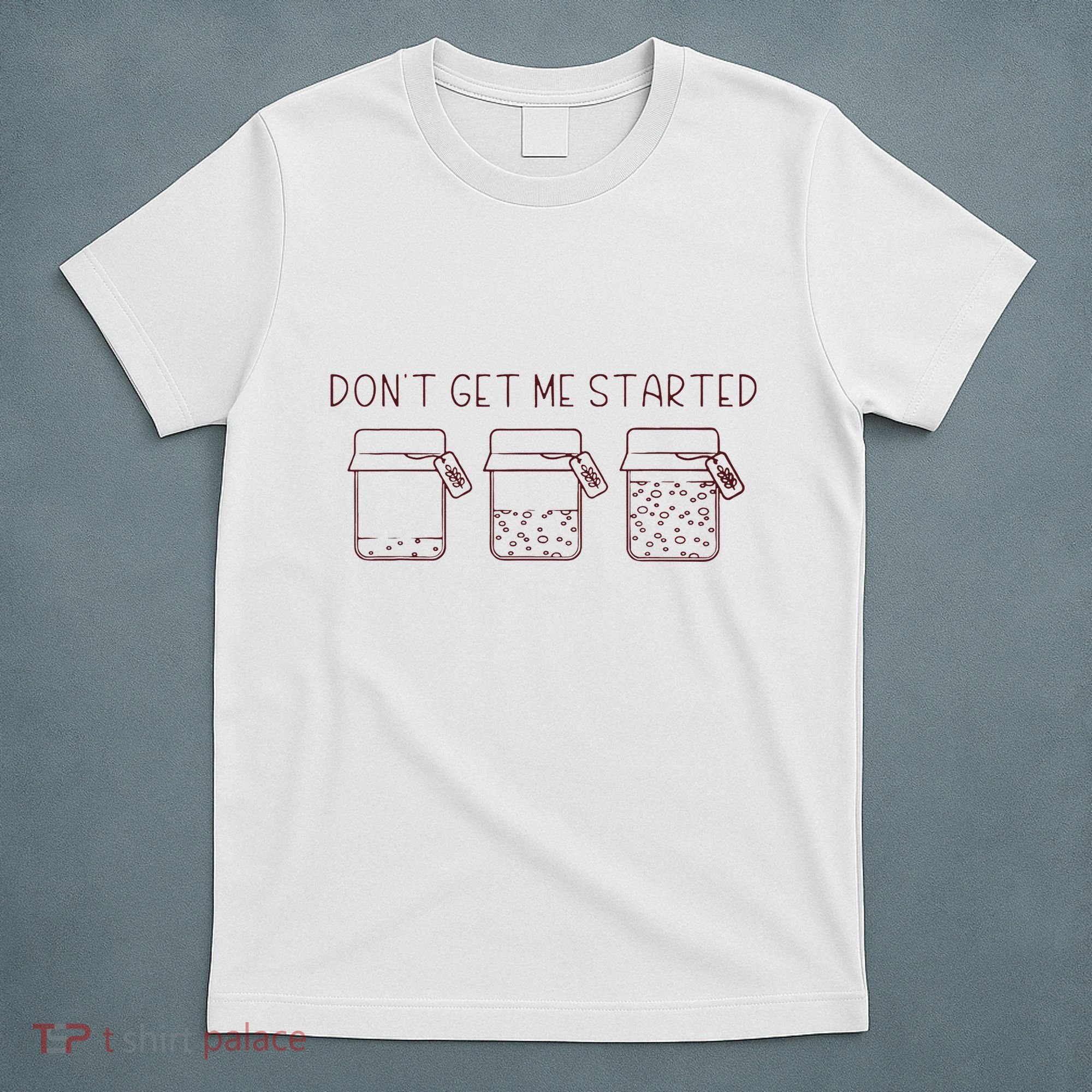 DonT Get Me Started Sourdough Starter Sourdough Mama T-Shirt